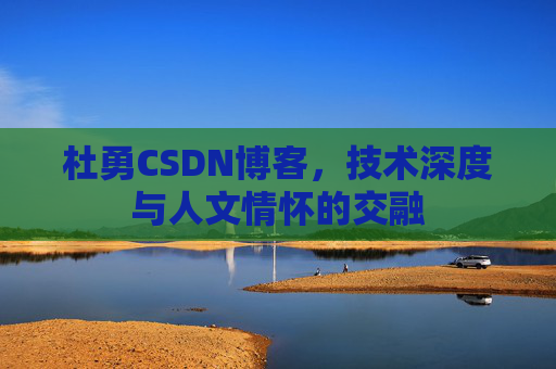 杜勇CSDN博客，技术深度与人文情怀的交融